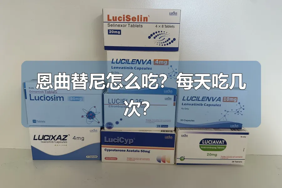 恩曲替尼怎么吃?每天吃几次?